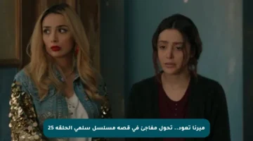 ميرنا تعود.. تحول مفاجئ في قصة مسلسل سلمى الحلقة 25